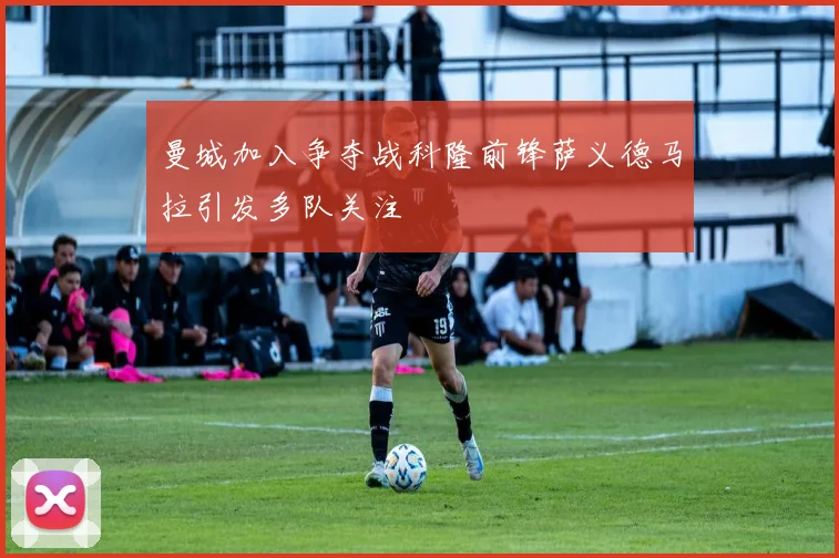 曼城加入争夺战科隆前锋萨义德马拉引发多队关注
