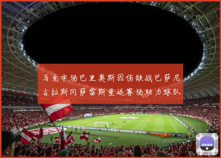 马竞中场巴里奥斯因伤缺战巴萨尼古拉斯冈萨雷斯重返赛场助力球队