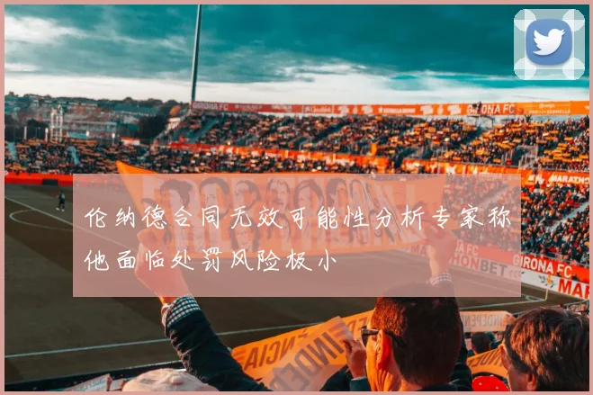 伦纳德合同无效可能性分析专家称他面临处罚风险极小