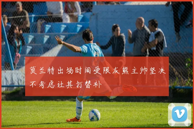 莫兰特出场时间受限灰熊主帅坚决不考虑让其打替补