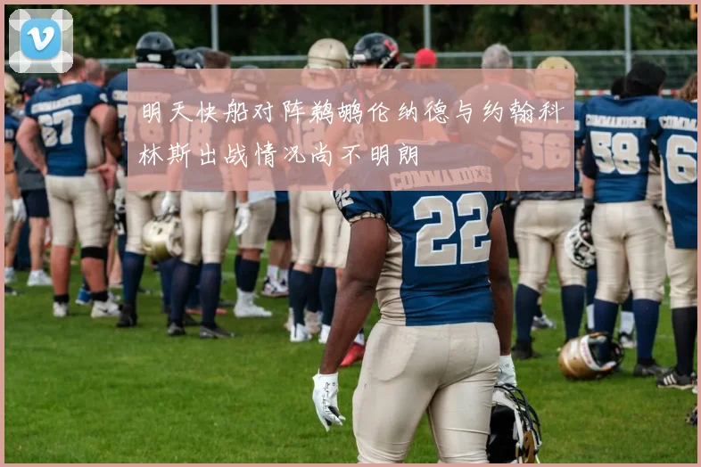 明天快船对阵鹈鹕伦纳德与约翰科林斯出战情况尚不明朗
