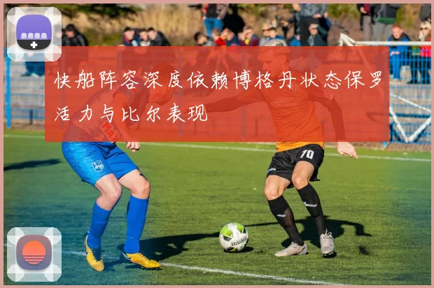 快船阵容深度依赖博格丹状态保罗活力与比尔表现