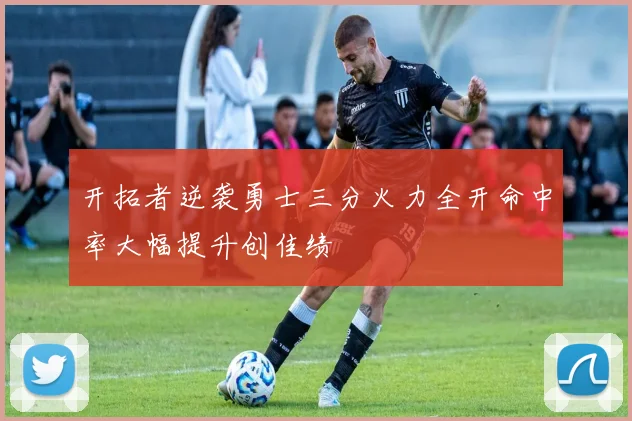 开拓者逆袭勇士三分火力全开命中率大幅提升创佳绩